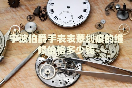 寧波伯爵手表表蒙劃痕的維修價格多少錢