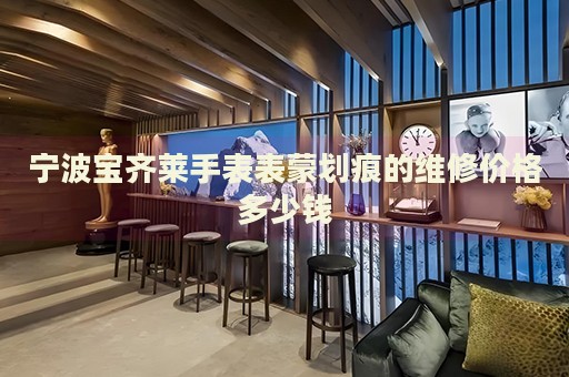 寧波寶齊萊手表表蒙劃痕的維修價格多少錢