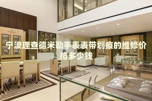寧波理查德米勒手表表帶劃痕的維修價格多少錢