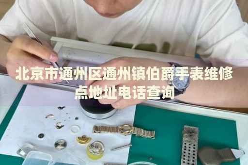 北京市通州區通州鎮伯爵手表維修點地址電話查詢