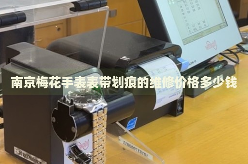 南京梅花手表表帶劃痕的維修價格多少錢