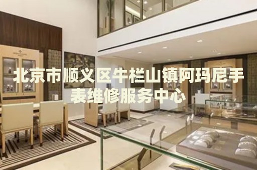 北京市順義區牛欄山鎮阿瑪尼手表維修服務中心