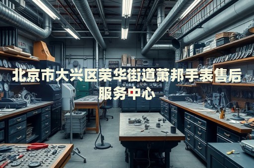 北京市大興區榮華街道蕭邦手表售后服務中心