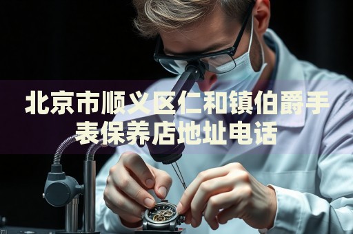 北京市順義區仁和鎮伯爵手表保養店地址電話