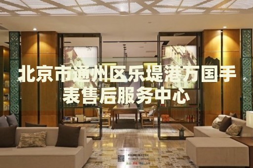 北京市通州區樂堤港萬國手表售后服務中心