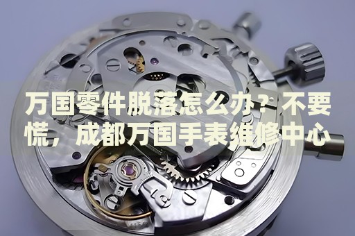 萬國零件脫落怎么辦？不要慌，成都萬國手表維修中心來幫忙