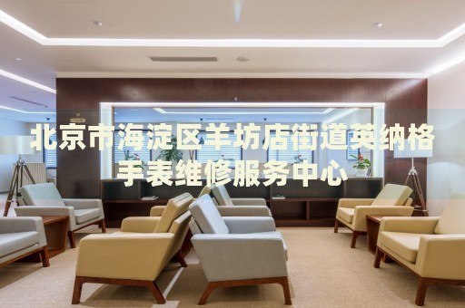 北京市海淀區羊坊店街道英納格手表維修服務中心