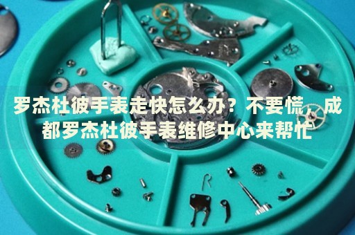 羅杰杜彼手表走快怎么辦？不要慌，成都羅杰杜彼手表維修中心來幫忙