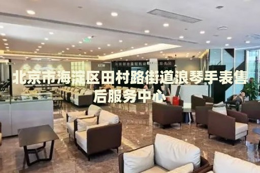 北京市海淀區田村路街道浪琴手表售后服務中心