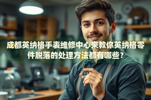 成都英納格手表維修中心來教你英納格零件脫落的處理方法都有哪些？