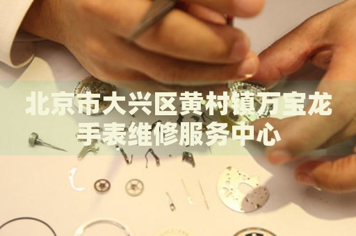 北京市大興區黃村鎮萬寶龍手表維修服務中心