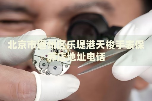 北京市通州區樂堤港天梭手表保養店地址電話