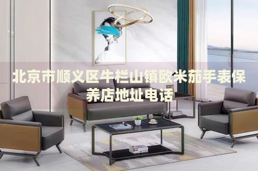 北京市順義區牛欄山鎮歐米茄手表保養店地址電話