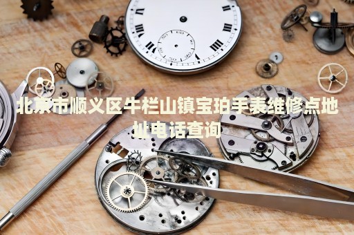 北京市順義區(qū)牛欄山鎮(zhèn)寶珀手表維修點(diǎn)地址電話查詢