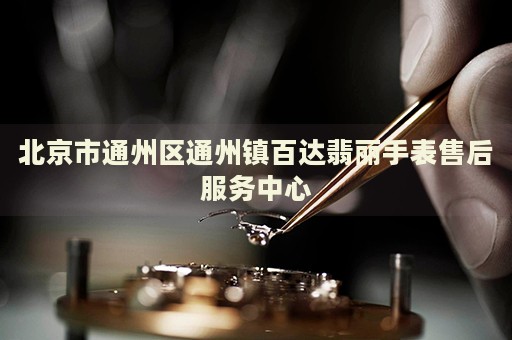 北京市通州區通州鎮百達翡麗手表售后服務中心