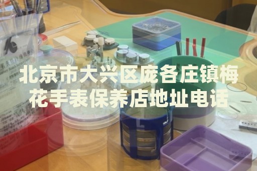 北京市大興區龐各莊鎮梅花手表保養店地址電話