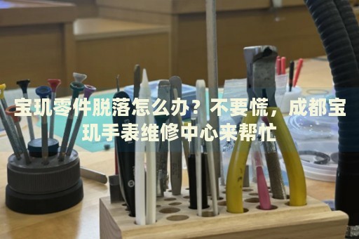 寶璣零件脫落怎么辦？不要慌，成都寶璣手表維修中心來幫忙