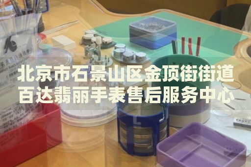 北京市石景山區金頂街街道百達翡麗手表售后服務中心