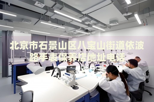 北京市石景山區八寶山街道依波路手表保養店地址電話