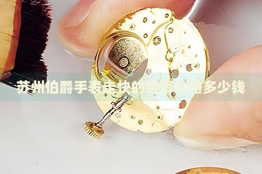 蘇州伯爵手表走快的維修價格多少錢