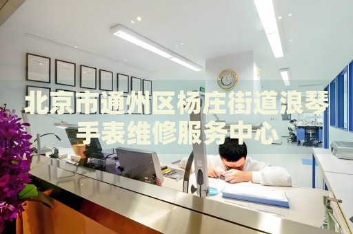 北京市通州區楊莊街道浪琴手表維修服務中心