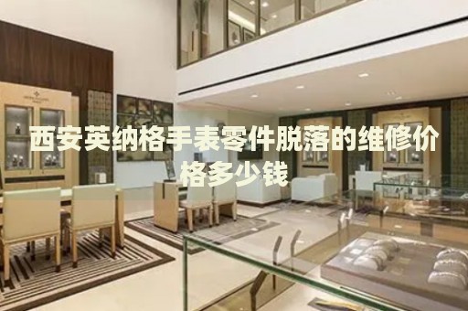 西安英納格手表零件脫落的維修價格多少錢