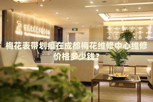 梅花表帶劃痕在成都梅花維修中心維修價格多少錢？