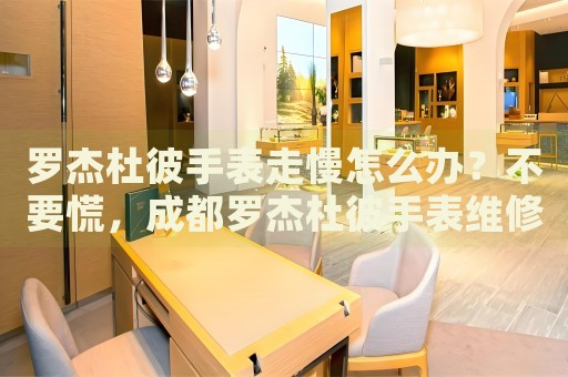 羅杰杜彼手表走慢怎么辦？不要慌，成都羅杰杜彼手表維修中心來幫忙