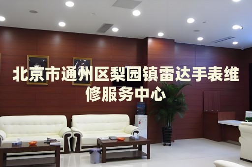 北京市通州區梨園鎮雷達手表維修服務中心