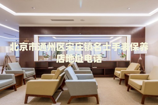 北京市通州區(qū)宋莊鎮(zhèn)名士手表保養(yǎng)店地址電話