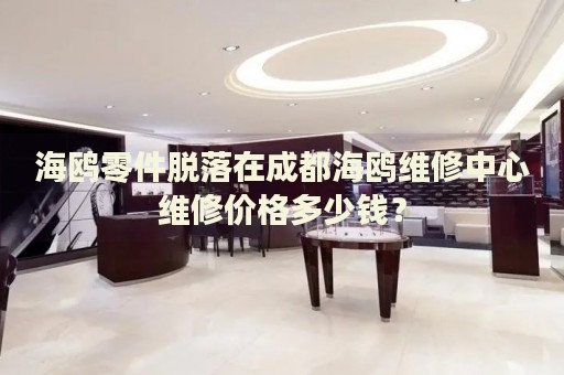 海鷗零件脫落在成都海鷗維修中心維修價格多少錢？