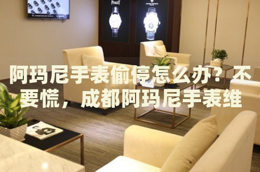 阿瑪尼手表偷停怎么辦？不要慌，成都阿瑪尼手表維修中心來幫忙