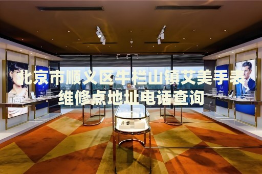 北京市順義區(qū)牛欄山鎮(zhèn)艾美手表維修點地址電話查詢