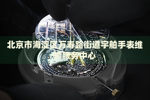 北京市海淀區萬壽路街道宇舶手表維修服務中心