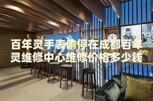 百年靈手表偷停在成都百年靈維修中心維修價格多少錢？