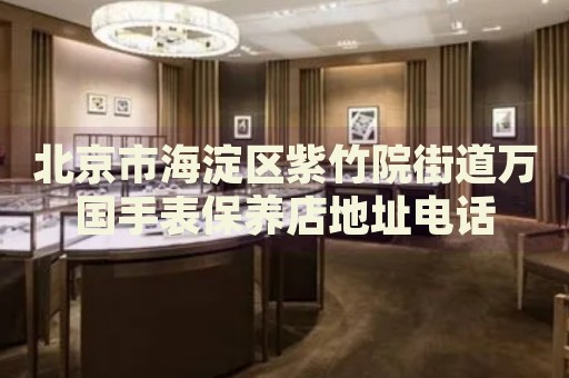 北京市海淀區紫竹院街道萬國手表保養店地址電話