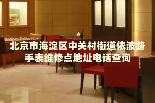 北京市海淀區中關村街道依波路手表維修點地址電話查詢