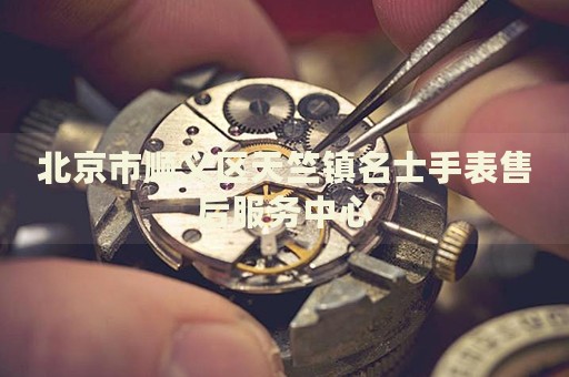 北京市順義區(qū)天竺鎮(zhèn)名士手表售后服務(wù)中心