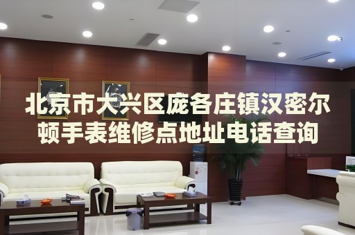 北京市大興區龐各莊鎮漢密爾頓手表維修點地址電話查詢