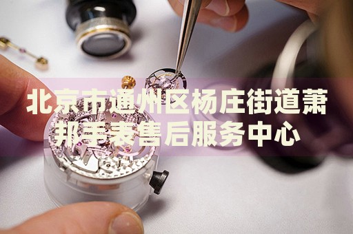 北京市通州區楊莊街道蕭邦手表售后服務中心