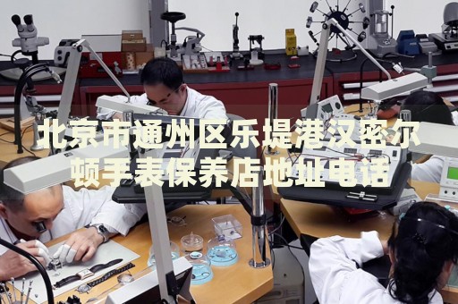 北京市通州區樂堤港漢密爾頓手表保養店地址電話