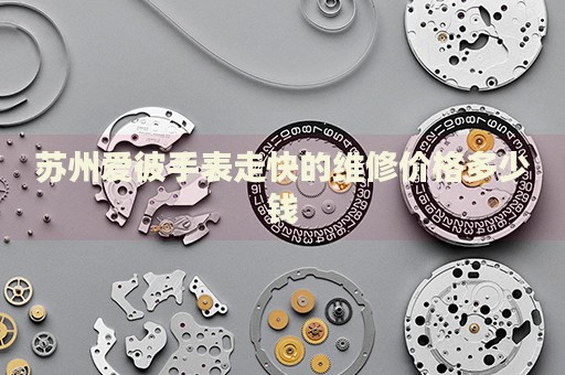 蘇州愛彼手表走快的維修價格多少錢