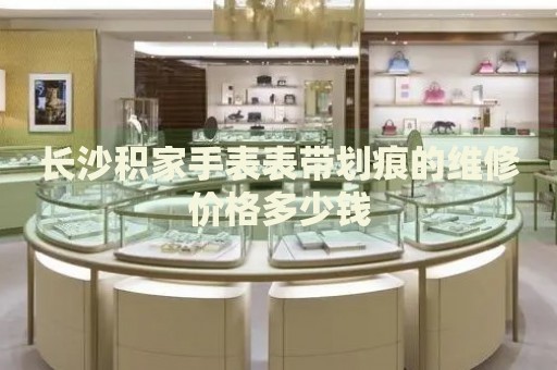 長沙積家手表表帶劃痕的維修價格多少錢