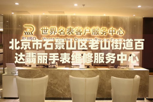 北京市石景山區老山街道百達翡麗手表維修服務中心