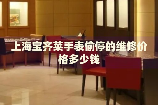上海寶齊萊手表偷停的維修價格多少錢