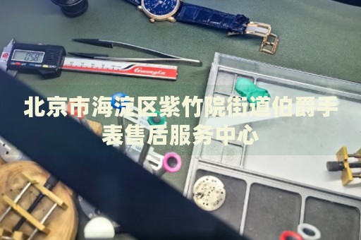 北京市海淀區紫竹院街道伯爵手表售后服務中心