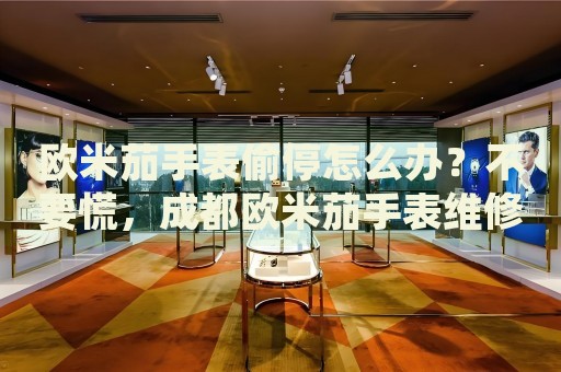 歐米茄手表偷停怎么辦？不要慌，成都歐米茄手表維修中心來幫忙