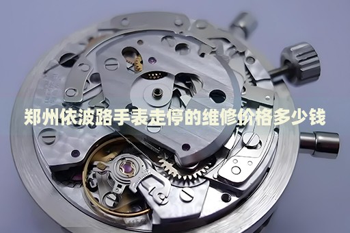 鄭州依波路手表走停的維修價格多少錢