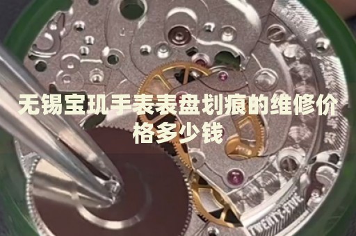 無錫寶璣手表表盤劃痕的維修價(jià)格多少錢