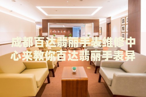 成都百達(dá)翡麗手表維修中心來(lái)教你百達(dá)翡麗手表異響的處理方法都有哪些？